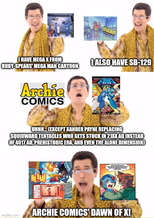 PPAP | I HAVE MEGA X FROM RUBY-SPEARS' MEGA MAN CARTOON; I ALSO HAVE SB-129; UHHH... (EXCEPT XANDER PAYNE REPLACING SQUIDWARD TENTACLES WHO GETS STUCK IN 21XX AD INSTEAD OF 4017 AD, PREHISTORIC ERA, AND EVEN THE ALONE DIMENSION); ARCHIE COMICS' DAWN OF X! | image tagged in memes,ppap,megaman,archie comics,in a nutshell | made w/ Imgflip meme maker