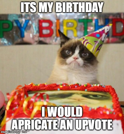 Its my birthday | ITS MY BIRTHDAY; I WOULD APRICATE AN UPVOTE | image tagged in memes,grumpy cat birthday,grumpy cat,upvotes | made w/ Imgflip meme maker