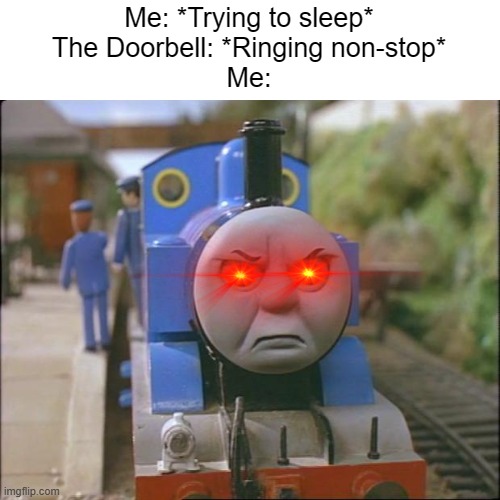 Thomas and the DoorBell | Me: *Trying to sleep*
The Doorbell: *Ringing non-stop*
Me: | image tagged in thomas the tank engine,sleep,trying to sleep,doorbell | made w/ Imgflip meme maker