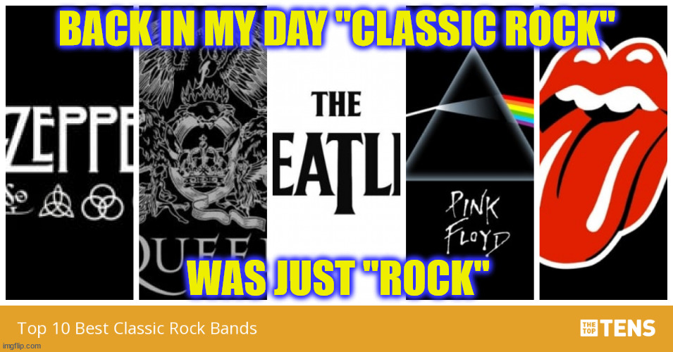 BACK IN MY DAY "CLASSIC ROCK"; WAS JUST "ROCK" | image tagged in classic rock | made w/ Imgflip meme maker