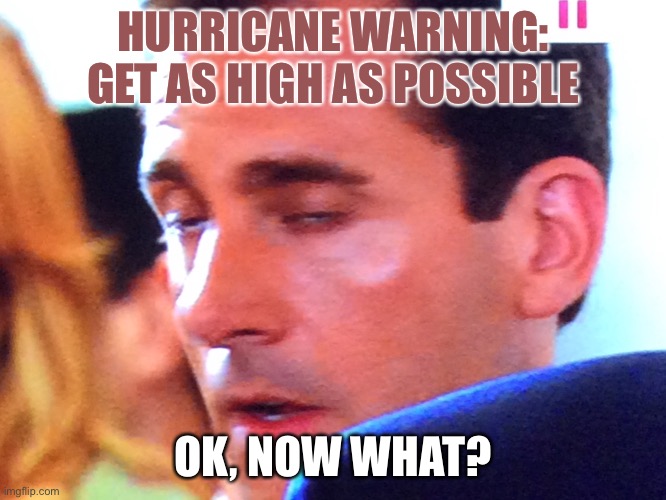 Now what? | HURRICANE WARNING: GET AS HIGH AS POSSIBLE; OK, NOW WHAT? | image tagged in hurricane,funny | made w/ Imgflip meme maker