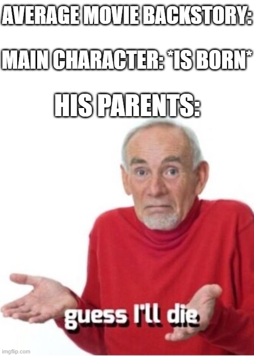 Average movie backstories are always tragic | AVERAGE MOVIE BACKSTORY:; MAIN CHARACTER: *IS BORN*; HIS PARENTS: | image tagged in guess i'll die,movie,parents,funny,memes,dank memes | made w/ Imgflip meme maker