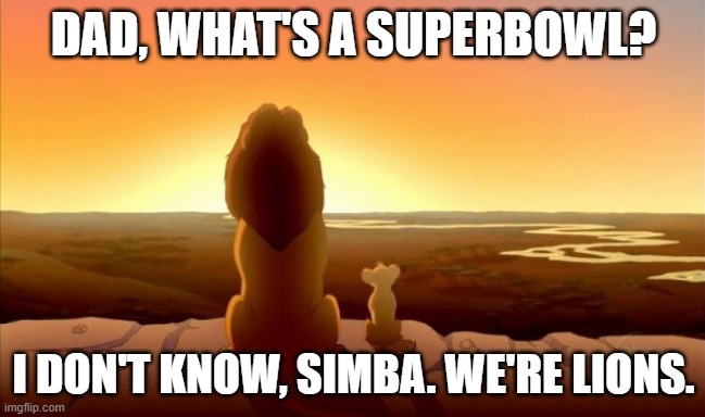 MUFASA AND SIMBA | DAD, WHAT'S A SUPERBOWL? I DON'T KNOW, SIMBA. WE'RE LIONS. | image tagged in mufasa and simba,lions,detroit lions,superbowl | made w/ Imgflip meme maker