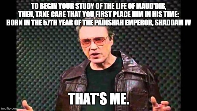 Christopher Walken Fever | TO BEGIN YOUR STUDY OF THE LIFE OF MAUD'DIB, THEN, TAKE CARE THAT YOU FIRST PLACE HIM IN HIS TIME: BORN IN THE 57TH YEAR OF THE PADISHAH EMPEROR, SHADDAM IV; THAT'S ME. | image tagged in christopher walken fever | made w/ Imgflip meme maker