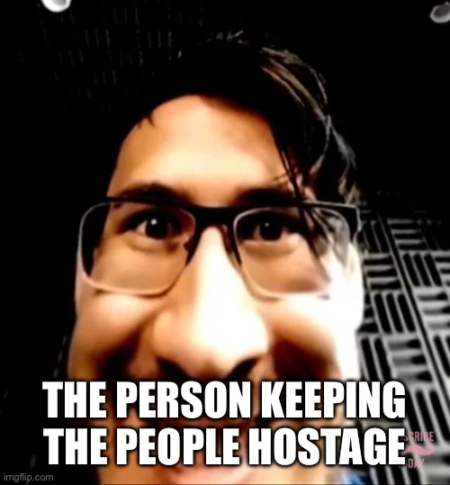 The person keeping them hostage | THE PERSON KEEPING THE PEOPLE HOSTAGE | image tagged in markiplier face | made w/ Imgflip meme maker
