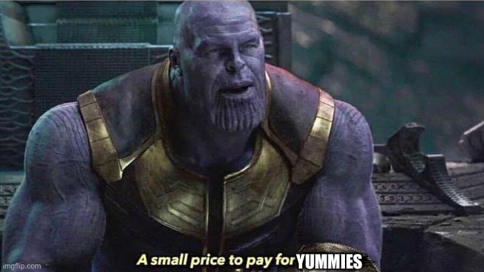 A small price to pay | YUMMIES | image tagged in a small price to pay | made w/ Imgflip meme maker