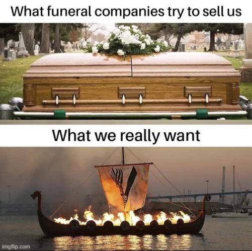 C'mon, you know you want it! | image tagged in funeral,vikings,medieval memes,funny memes,warriors | made w/ Imgflip meme maker