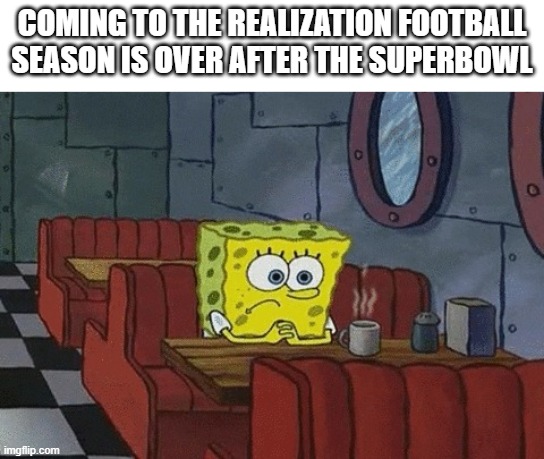 spongebob football | COMING TO THE REALIZATION FOOTBALL SEASON IS OVER AFTER THE SUPERBOWL | image tagged in spongebob booth,spongebob,patrick,football,funny | made w/ Imgflip meme maker