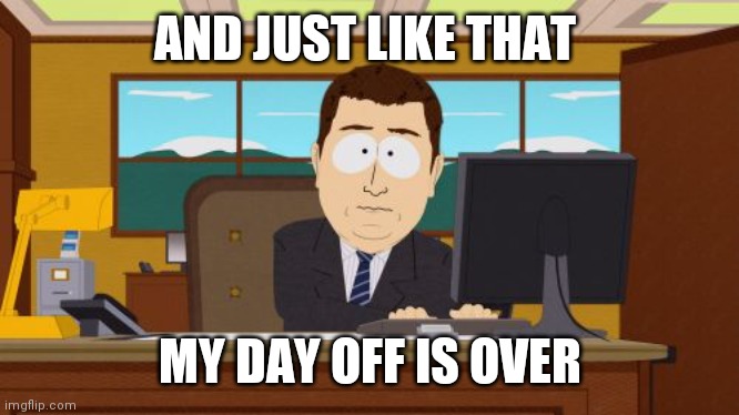Day off | AND JUST LIKE THAT; MY DAY OFF IS OVER | image tagged in memes,aaaaand its gone,funny memes | made w/ Imgflip meme maker