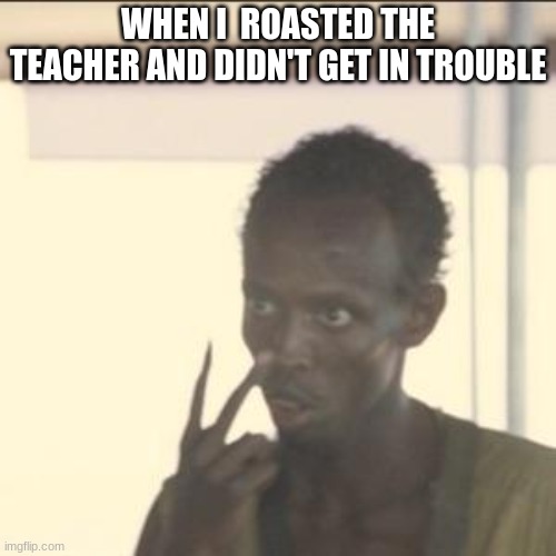 Look At Me | WHEN I  ROASTED THE TEACHER AND DIDN'T GET IN TROUBLE | image tagged in memes,look at me | made w/ Imgflip meme maker