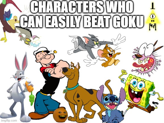 There are more i had those characters in my mind. | CHARACTERS WHO CAN EASILY BEAT GOKU | image tagged in blank white template,cartoons,goku,memes,bugs bunny,spongebob squarepants | made w/ Imgflip meme maker