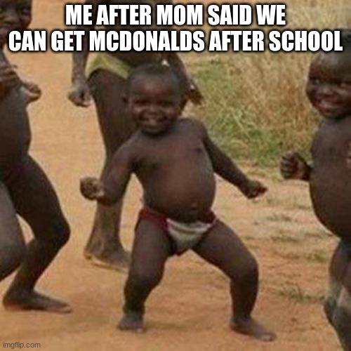 Third World Success Kid | ME AFTER MOM SAID WE CAN GET MCDONALDS AFTER SCHOOL | image tagged in memes,third world success kid | made w/ Imgflip meme maker