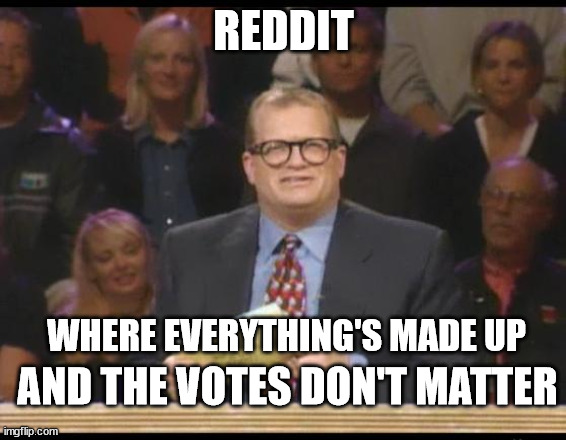 Whose Line is it Anyway | REDDIT; WHERE EVERYTHING'S MADE UP; AND THE VOTES DON'T MATTER | image tagged in whose line is it anyway | made w/ Imgflip meme maker