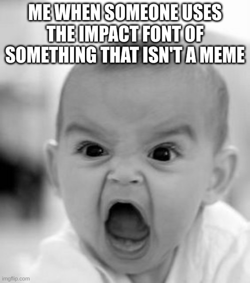 mad boi | ME WHEN SOMEONE USES THE IMPACT FONT OF SOMETHING THAT ISN'T A MEME | image tagged in memes,angry baby | made w/ Imgflip meme maker