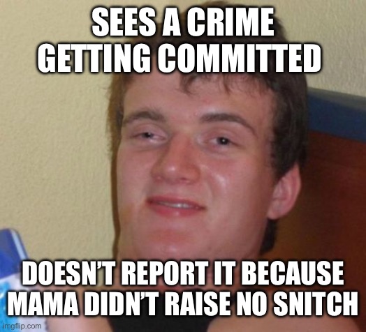 Mama didn’t raise no snitch | SEES A CRIME GETTING COMMITTED; DOESN’T REPORT IT BECAUSE MAMA DIDN’T RAISE NO SNITCH | image tagged in memes,10 guy,funny,funny memes,relatable,mothers | made w/ Imgflip meme maker