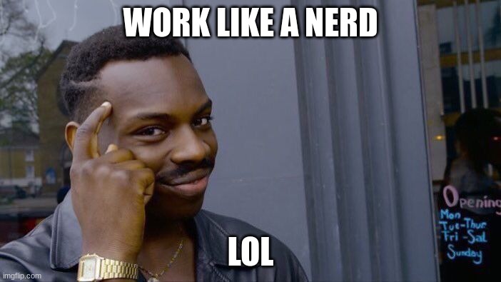 Roll Safe Think About It Meme | WORK LIKE A NERD; LOL | image tagged in memes,roll safe think about it | made w/ Imgflip meme maker