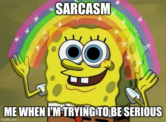 Imagination Spongebob | SARCASM; ME WHEN I'M TRYING TO BE SERIOUS | image tagged in memes,imagination spongebob | made w/ Imgflip meme maker