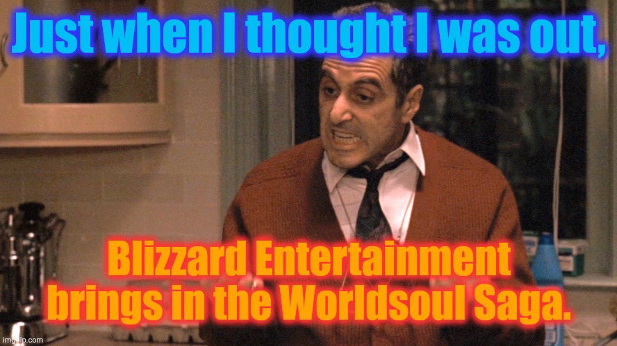 Come for the game, stay a while for the lore. | Just when I thought I was out, Blizzard Entertainment brings in the Worldsoul Saga. | image tagged in they pull me back in godfather,blizzard entertainment,blizzard,world of warcraft,worldsoul saga,the war within | made w/ Imgflip meme maker