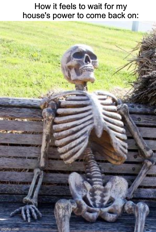 Waiting Skeleton | How it feels to wait for my house's power to come back on: | image tagged in memes,waiting skeleton,blackout | made w/ Imgflip meme maker