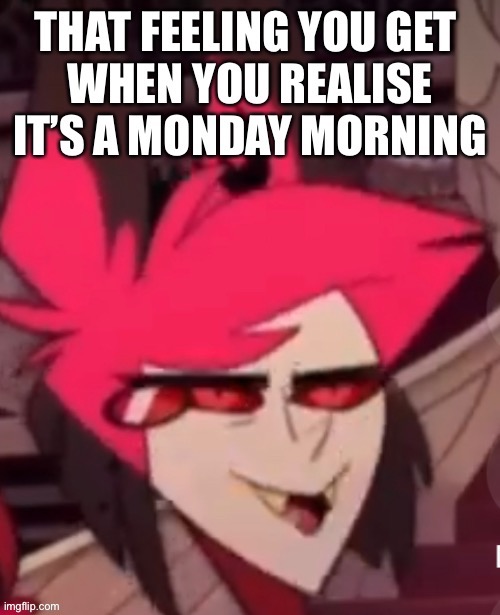 Mondays mornings are depressing for no reason at all | image tagged in hazbin hotel,monday,alastor | made w/ Imgflip meme maker