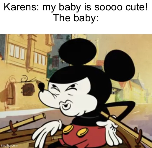 oops I dropped it | Karens: my baby is soooo cute!

The baby: | image tagged in mickey mouse,ouch,oh wow are you actually reading these tags,holy shit | made w/ Imgflip meme maker