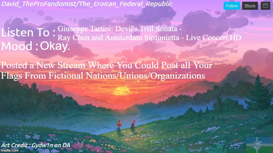 New and Better Eroican Federal Republic's Announcement | Giuseppe Tartini: Devil's Trill Sonata - Ray Chen and Amsterdam Sinfonietta - Live Concert HD; Okay. Posted a New Stream Where You Could Post all Your 
Flags From Fictional Nations/Unions/Organizations | image tagged in new and better eroican federal republic's announcement | made w/ Imgflip meme maker