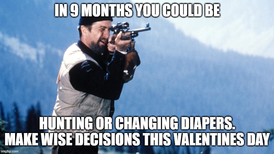 Tomorrow could cost you 18 years its not worth it | IN 9 MONTHS YOU COULD BE; HUNTING OR CHANGING DIAPERS.
MAKE WISE DECISIONS THIS VALENTINES DAY | image tagged in 18,child support,trapped,pregnancy,pregnancy test,dna | made w/ Imgflip meme maker