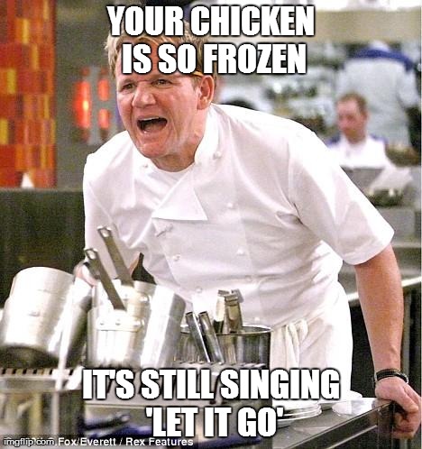 Frozen ft. Raw Chicken | YOUR CHICKEN IS SO FROZEN IT'S STILL SINGING 'LET IT GO' | image tagged in memes,chef gordon ramsay,food,chicken,let it go,frozen | made w/ Imgflip meme maker