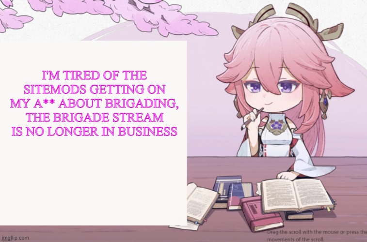 I believe brigading is the reason I was banned from MS_Memer_Group | I'M TIRED OF THE SITEMODS GETTING ON MY A** ABOUT BRIGADING, THE BRIGADE STREAM IS NO LONGER IN BUSINESS | image tagged in yae miko announcement temp | made w/ Imgflip meme maker