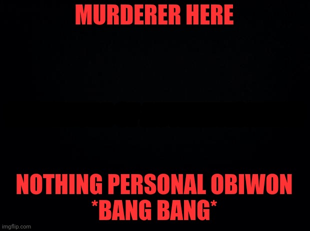 Unless he has some sort of ability | MURDERER HERE; SIGNATURE OF AUTHENTICATION; NOTHING PERSONAL OBIWON
*BANG BANG* | image tagged in funny | made w/ Imgflip meme maker