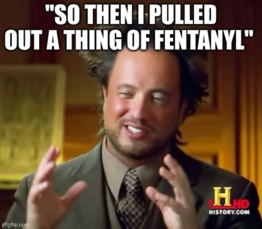 Mexican Cartel be like: | "SO THEN I PULLED OUT A THING OF FENTANYL" | image tagged in memes,ancient aliens | made w/ Imgflip meme maker