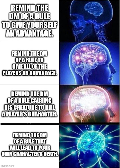 The types of rules lawyers. | REMIND THE DM OF A RULE TO GIVE YOURSELF AN ADVANTAGE. REMIND THE DM OF A RULE TO GIVE ALL OF THE PLAYERS AN ADVANTAGE. REMIND THE DM OF A RULE CAUSING HIS CREATURE TO KILL A PLAYER'S CHARACTER. REMIND THE DM OF A RULE THAT WILL LEAD TO YOUR OWN CHARACTER'S DEATH. | image tagged in memes,expanding brain,dungeons and dragons,pathfinder,rules lawyer | made w/ Imgflip meme maker