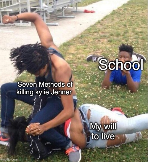 Anti seven methods meme | School; Seven Methods of killing kylie Jenner; My will to live | image tagged in guy recording a fight | made w/ Imgflip meme maker