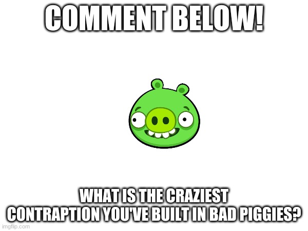 Oink oink! | COMMENT BELOW! WHAT IS THE CRAZIEST CONTRAPTION YOU'VE BUILT IN BAD PIGGIES? | image tagged in pigs,angry birds,bad piggies,mobile games,birds | made w/ Imgflip meme maker