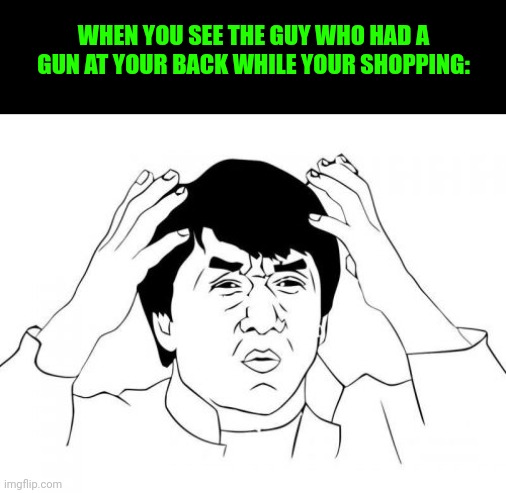 He was shopping and he got shot | WHEN YOU SEE THE GUY WHO HAD A GUN AT YOUR BACK WHILE YOUR SHOPPING: | image tagged in memes,jackie chan wtf,funny | made w/ Imgflip meme maker