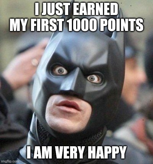I am actually shocked | I JUST EARNED MY FIRST 1000 POINTS; I AM VERY HAPPY | image tagged in shocked batman,shocked,batman,happy,1k,amazed | made w/ Imgflip meme maker