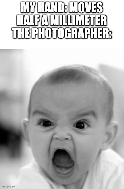 Angry Baby Meme | MY HAND: MOVES HALF A MILLIMETER
THE PHOTOGRAPHER: | image tagged in memes,angry baby,they're the same picture | made w/ Imgflip meme maker