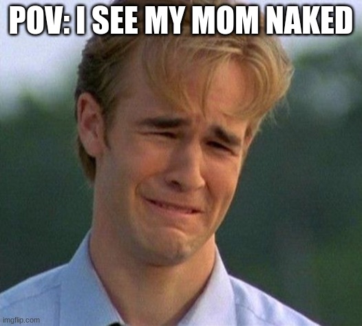1990s First World Problems | POV: I SEE MY MOM NAKED | image tagged in memes,1990s first world problems | made w/ Imgflip meme maker