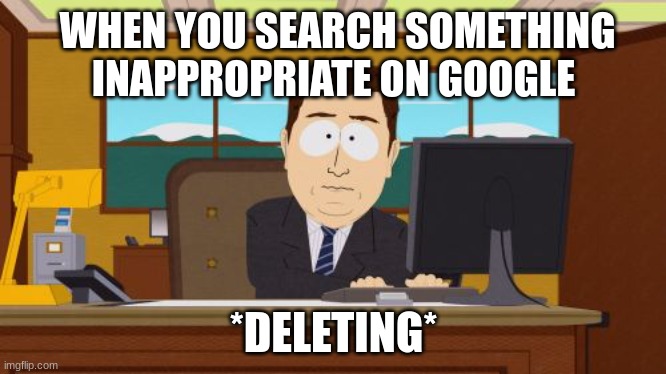 and it's gone hooray | WHEN YOU SEARCH SOMETHING INAPPROPRIATE ON GOOGLE; *DELETING* | image tagged in memes,aaaaand its gone | made w/ Imgflip meme maker