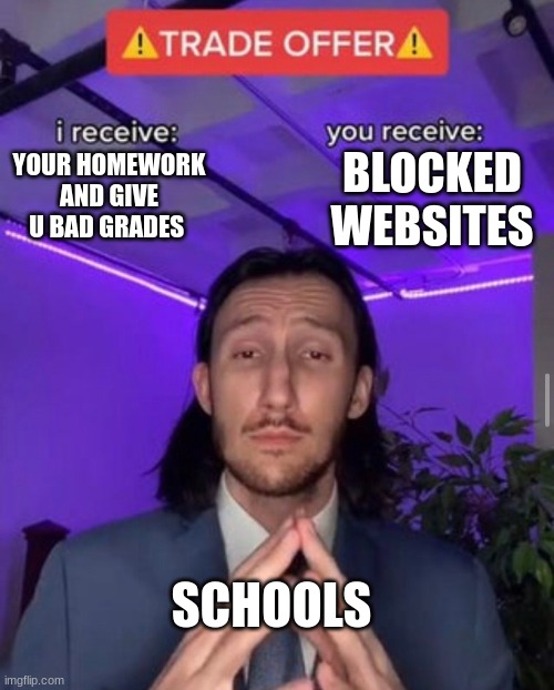 SO true | BLOCKED WEBSITES; YOUR HOMEWORK AND GIVE U BAD GRADES; SCHOOLS | image tagged in i receive you receive | made w/ Imgflip meme maker
