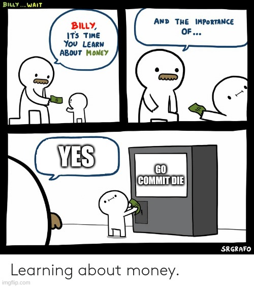 Billy Learning About Money | YES GO COMMIT DIE | image tagged in billy learning about money | made w/ Imgflip meme maker