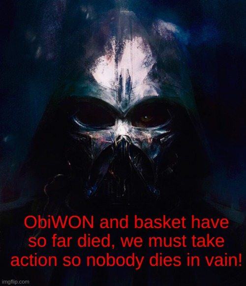 (Also to keep this alive! Come on guys!) | ObiWON and basket have so far died, we must take action so nobody dies in vain! | image tagged in darthswede pfp | made w/ Imgflip meme maker