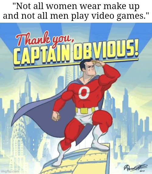 OF COURSE BLUD | "Not all women wear make up and not all men play video games." | image tagged in thank you captain obvious,tifflamemez,obviously,memes,used in comment,captain obvious | made w/ Imgflip meme maker