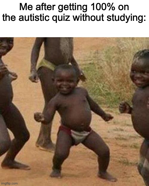 Tehe | Me after getting 100% on the autistic quiz without studying: | image tagged in memes,third world success kid | made w/ Imgflip meme maker