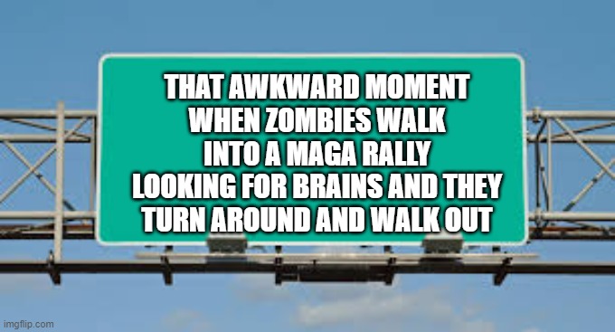 meme by Brfad A zombie walks into a MAGA rally ...... | THAT AWKWARD MOMENT WHEN ZOMBIES WALK INTO A MAGA RALLY LOOKING FOR BRAINS AND THEY TURN AROUND AND WALK OUT | image tagged in fun,funny meme,maga,humor,zombies,funny | made w/ Imgflip meme maker