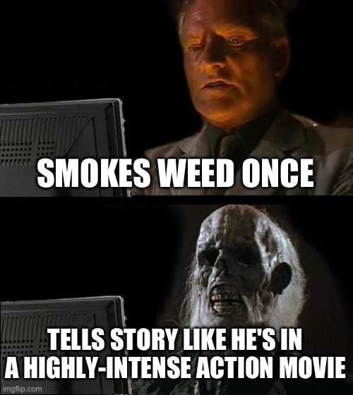 I'll Just Wait Here | SMOKES WEED ONCE; TELLS STORY LIKE HE'S IN A HIGHLY-INTENSE ACTION MOVIE | image tagged in memes,i'll just wait here | made w/ Imgflip meme maker