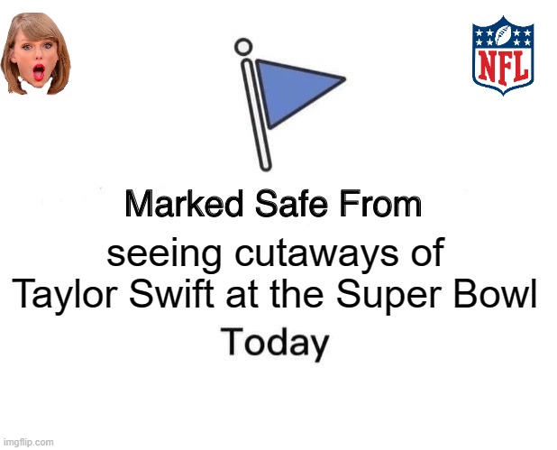 Marked Safe From.... | seeing cutaways of Taylor Swift at the Super Bowl | image tagged in memes,marked safe from,nfl,super bowl,taylor swift | made w/ Imgflip meme maker