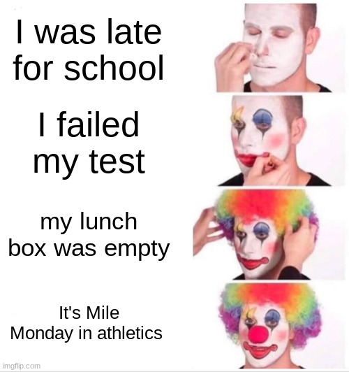 When "Bad Day" is an understatement | I was late for school; I failed my test; my lunch box was empty; It's Mile Monday in athletics | image tagged in memes,clown applying makeup,school | made w/ Imgflip meme maker