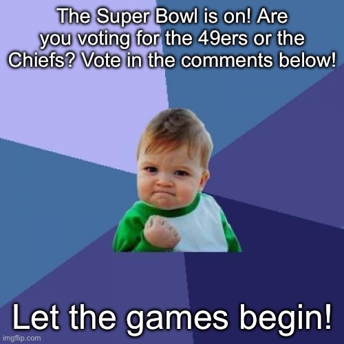 Let’s see what the comments think! | The Super Bowl is on! Are you voting for the 49ers or the Chiefs? Vote in the comments below! Let the games begin! | image tagged in memes,success kid,super bowl lviii,super bowl | made w/ Imgflip meme maker