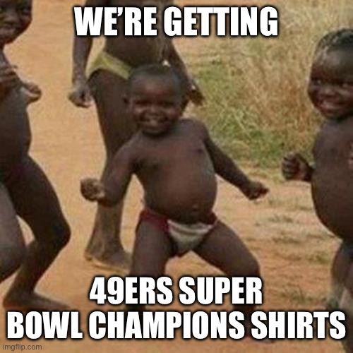 Third World Success Kid | WE’RE GETTING; 49ERS SUPER BOWL CHAMPIONS SHIRTS | image tagged in memes,third world success kid | made w/ Imgflip meme maker